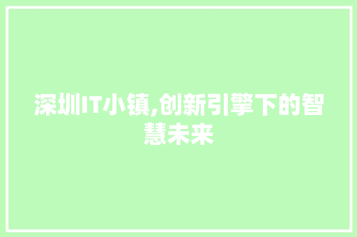 深圳IT小镇,创新引擎下的智慧未来