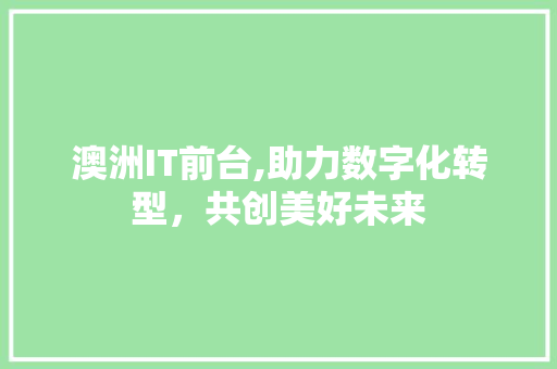 澳洲IT前台,助力数字化转型，共创美好未来