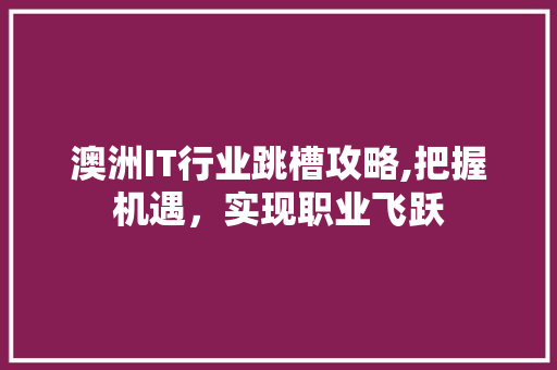 澳洲IT行业跳槽攻略,把握机遇，实现职业飞跃