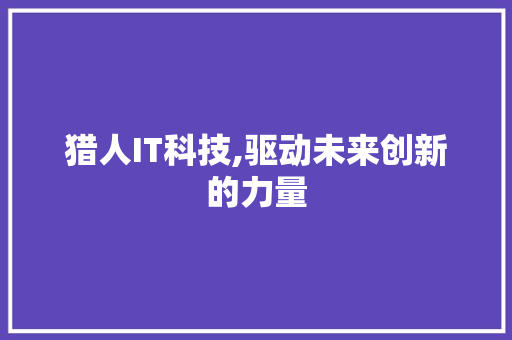 猎人IT科技,驱动未来创新的力量