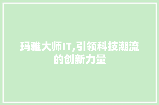 玛雅大师IT,引领科技潮流的创新力量 番茄种植技巧