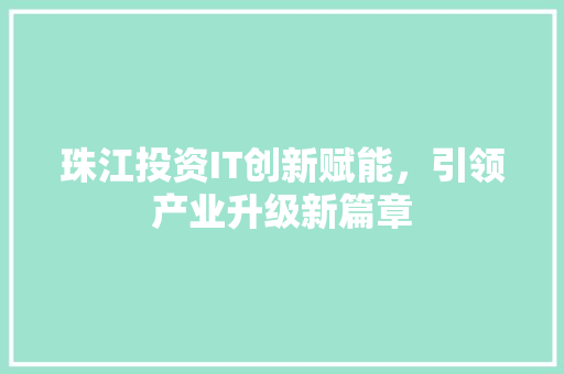 珠江投资IT创新赋能，引领产业升级新篇章