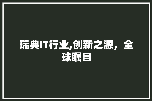 瑞典IT行业,创新之源，全球瞩目