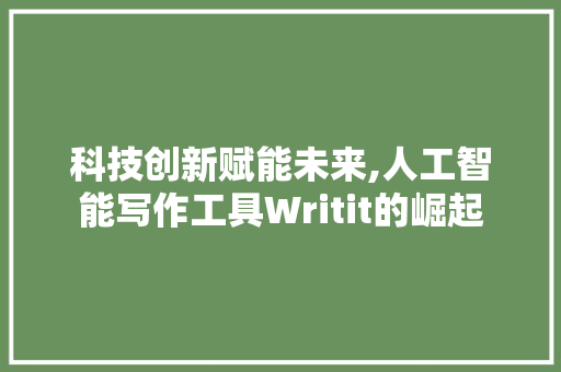 科技创新赋能未来,人工智能写作工具Writit的崛起
