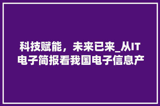 科技赋能，未来已来_从IT电子简报看我国电子信息产业发展趋势 花朵知识