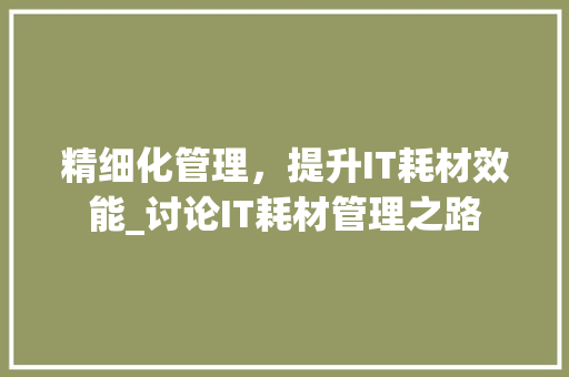 精细化管理，提升IT耗材效能_讨论IT耗材管理之路