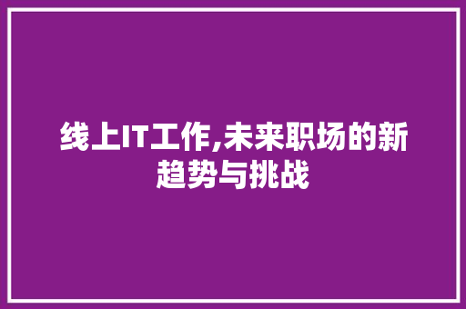 线上IT工作,未来职场的新趋势与挑战 线上IT工作,未来职场的新趋势与挑战
