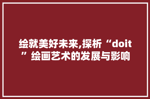 绘就美好未来,探析“doit”绘画艺术的发展与影响 番茄病虫害防治