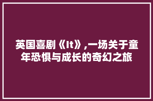 英国喜剧《It》,一场关于童年恐惧与成长的奇幻之旅 番茄种植技巧 英国喜剧《It》,一场关于童年恐惧与成长的奇幻之旅 番茄种植技巧