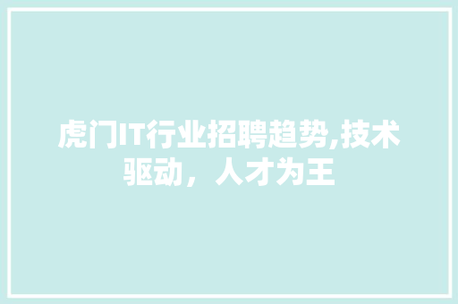 虎门IT行业招聘趋势,技术驱动，人才为王