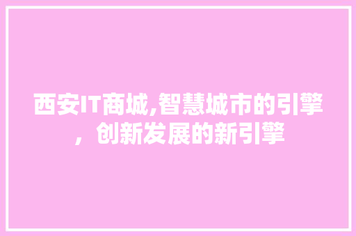 西安IT商城,智慧城市的引擎，创新发展的新引擎
