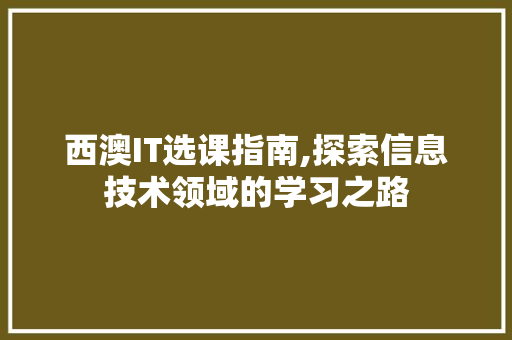 西澳IT选课指南,探索信息技术领域的学习之路
