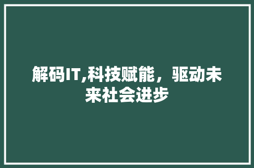 解码IT,科技赋能，驱动未来社会进步
