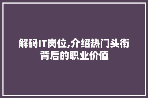 解码IT岗位,介绍热门头衔背后的职业价值