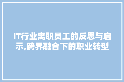 IT行业离职员工的反思与启示,跨界融合下的职业转型之路