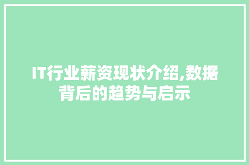 IT行业薪资现状介绍,数据背后的趋势与启示
