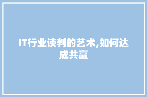 IT行业谈判的艺术,如何达成共赢