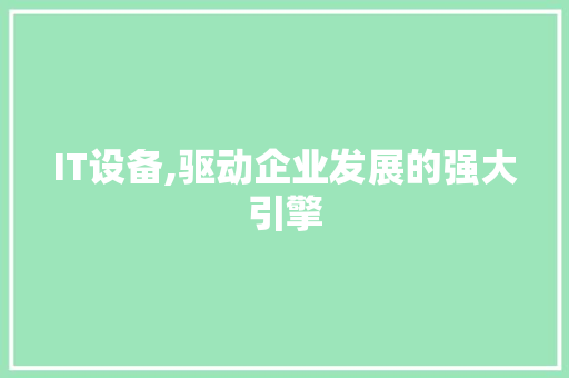 IT设备,驱动企业发展的强大引擎