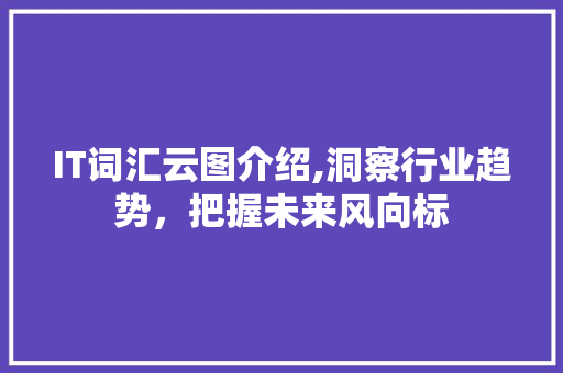 IT词汇云图介绍,洞察行业趋势，把握未来风向标 番茄种植技巧