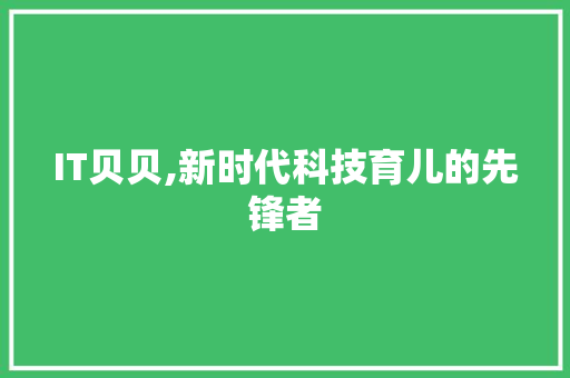IT贝贝,新时代科技育儿的先锋者 植物种类