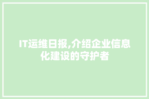 IT运维日报,介绍企业信息化建设的守护者