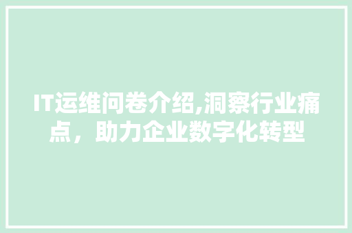 IT运维问卷介绍,洞察行业痛点，助力企业数字化转型