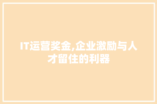 IT运营奖金,企业激励与人才留住的利器