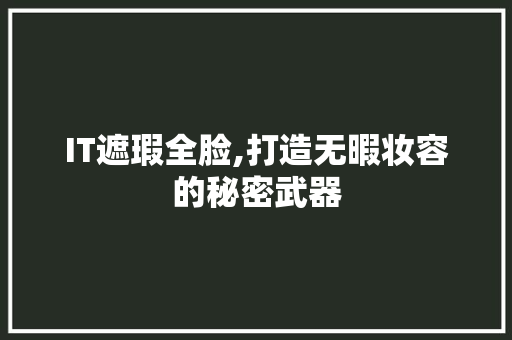 IT遮瑕全脸,打造无暇妆容的秘密武器