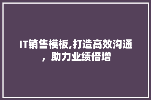 IT销售模板,打造高效沟通，助力业绩倍增
