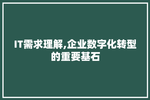 IT需求理解,企业数字化转型的重要基石