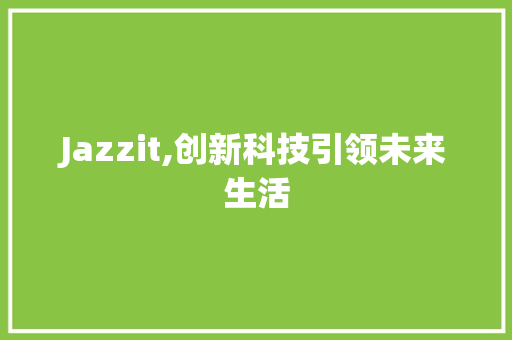 Jazzit,创新科技引领未来生活