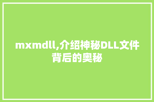 mxmdll,介绍神秘DLL文件背后的奥秘