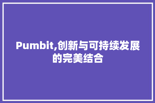 Pumbit,创新与可持续发展的完美结合
