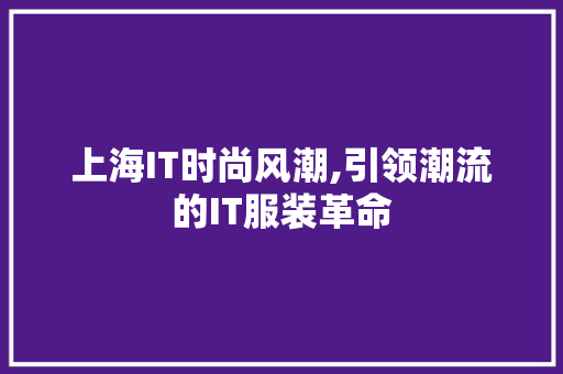 上海IT时尚风潮,引领潮流的IT服装革命