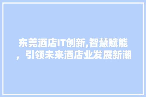 东莞酒店IT创新,智慧赋能，引领未来酒店业发展新潮流