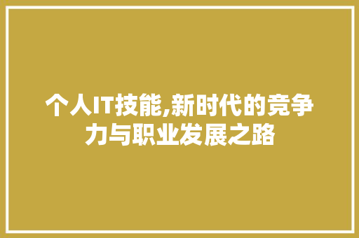 个人IT技能,新时代的竞争力与职业发展之路 花朵知识