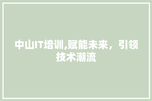 中山IT培训,赋能未来，引领技术潮流 农业常识