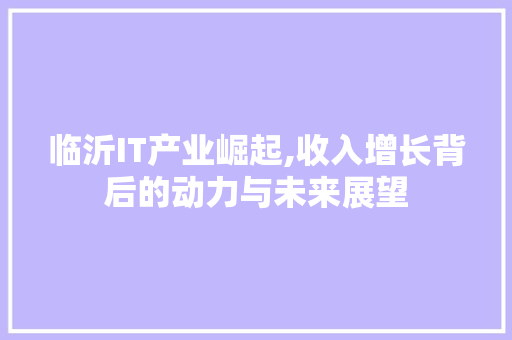 临沂IT产业崛起,收入增长背后的动力与未来展望 番茄种植技巧 临沂IT产业崛起,收入增长背后的动力与未来展望 番茄种植技巧