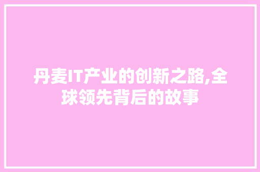 丹麦IT产业的创新之路,全球领先背后的故事