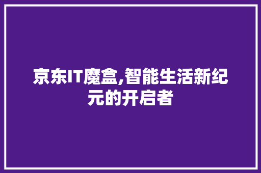 京东IT魔盒,智能生活新纪元的开启者 农业常识