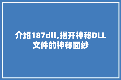 介绍187dll,揭开神秘DLL文件的神秘面纱