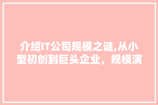 介绍IT公司规模之谜,从小型初创到巨头企业，规模演变之路 番茄病虫害防治