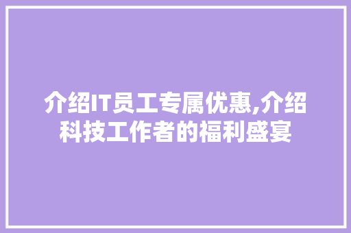 介绍IT员工专属优惠,介绍科技工作者的福利盛宴