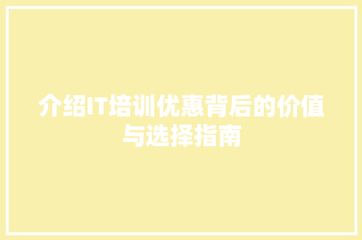 介绍IT培训优惠背后的价值与选择指南