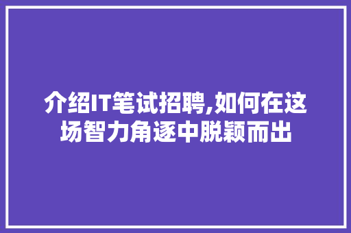 介绍IT笔试招聘,如何在这场智力角逐中脱颖而出 种植技巧