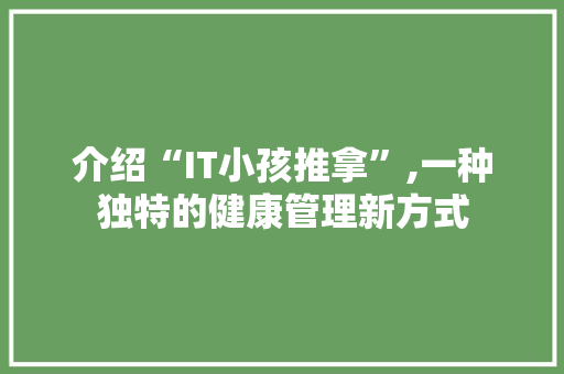 介绍“IT小孩推拿”,一种独特的健康管理新方式
