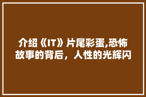 介绍《IT》片尾彩蛋,恐怖故事的背后，人性的光辉闪耀