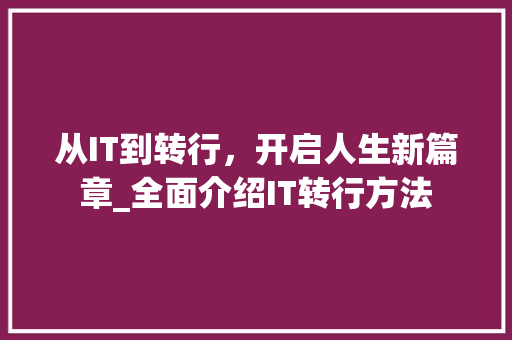 从IT到转行，开启人生新篇章_全面介绍IT转行方法