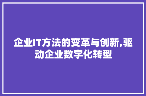 企业IT方法的变革与创新,驱动企业数字化转型