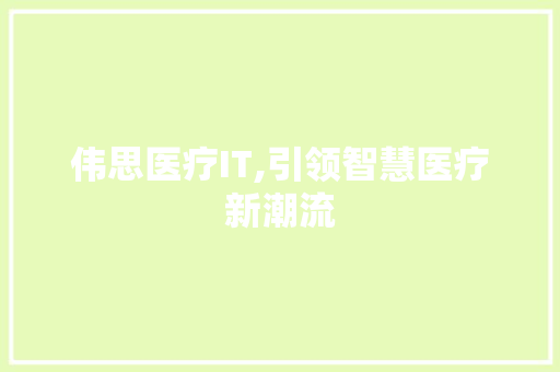 伟思医疗IT,引领智慧医疗新潮流